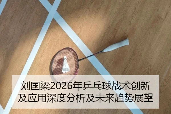 刘国梁2026年乒乓球战术创新及应用深度分析及未来趋势展望