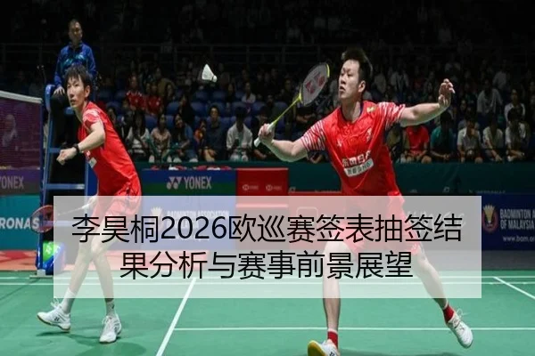 李昊桐2026欧巡赛签表抽签结果分析与赛事前景展望