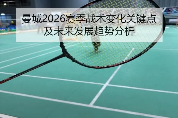 曼城2026赛季战术变化关键点及未来发展趋势分析