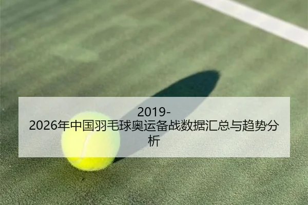 2019-2026年中国羽毛球奥运备战数据汇总与趋势分析