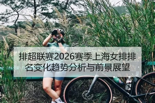 排超联赛2026赛季上海女排排名变化趋势分析与前景展望
