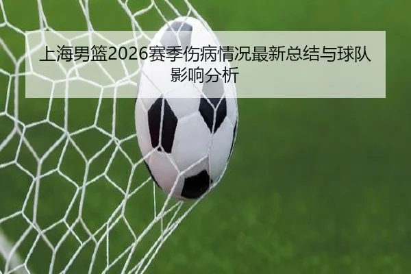 上海男篮2026赛季伤病情况最新总结与球队影响分析