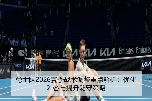 勇士队2026赛季战术调整重点解析：优化阵容与提升防守策略