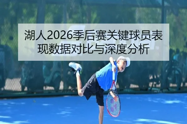 湖人2026季后赛关键球员表现数据对比与深度分析