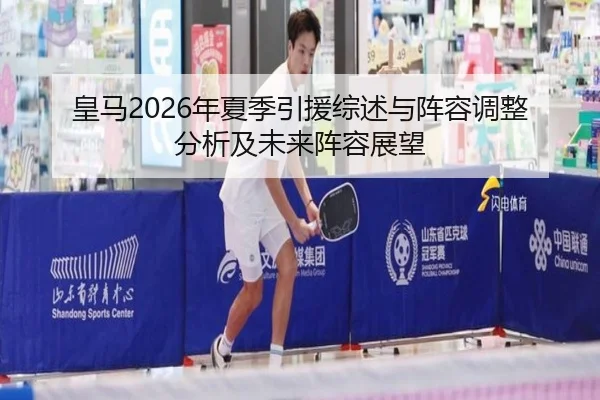 皇马2026年夏季引援综述与阵容调整分析及未来阵容展望