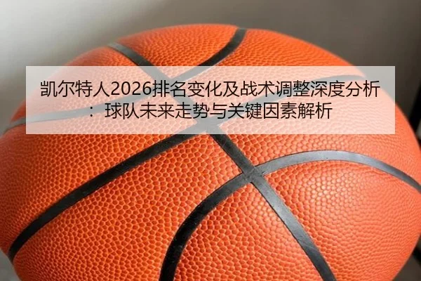 凯尔特人2026排名变化及战术调整深度分析：球队未来走势与关键因素解析