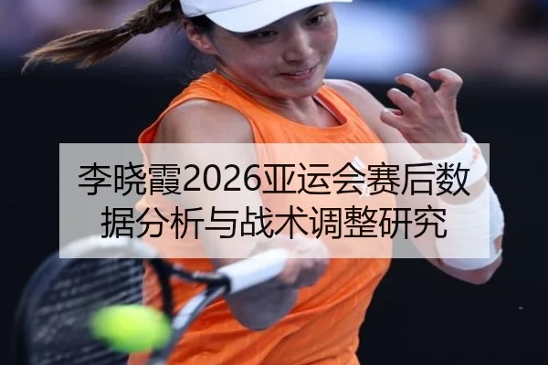 李晓霞2026亚运会赛后数据分析与战术调整研究