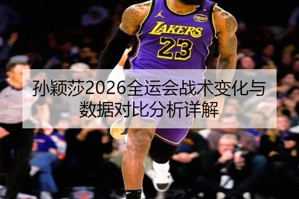 孙颖莎2026全运会战术变化与数据对比分析详解