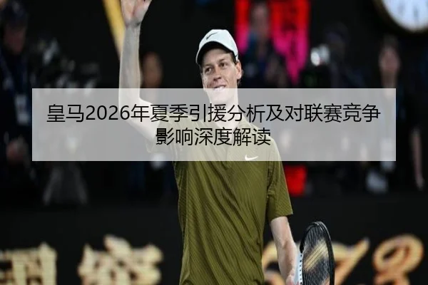 皇马2026年夏季引援分析及对联赛竞争影响深度解读