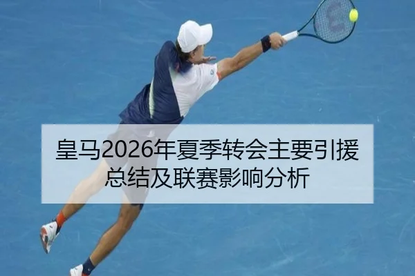 皇马2026年夏季转会主要引援总结及联赛影响分析