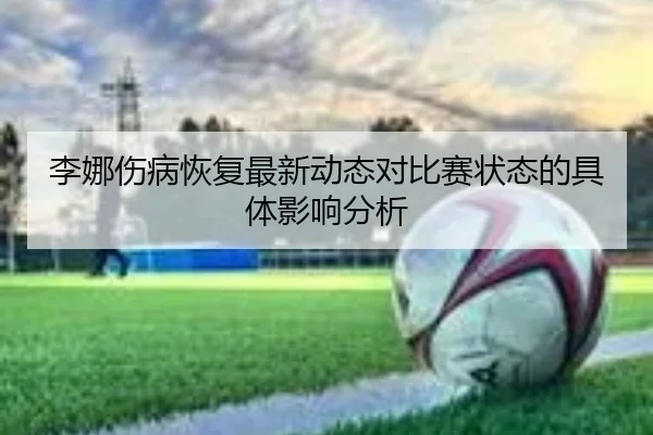 李娜伤病恢复最新动态对比赛状态的具体影响分析