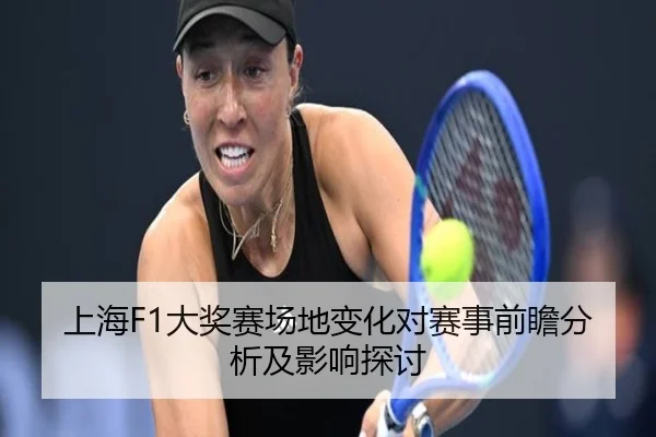 上海F1大奖赛场地变化对赛事前瞻分析及影响探讨