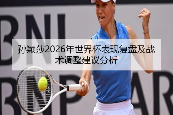 孙颖莎2026年世界杯表现复盘及战术调整建议分析
