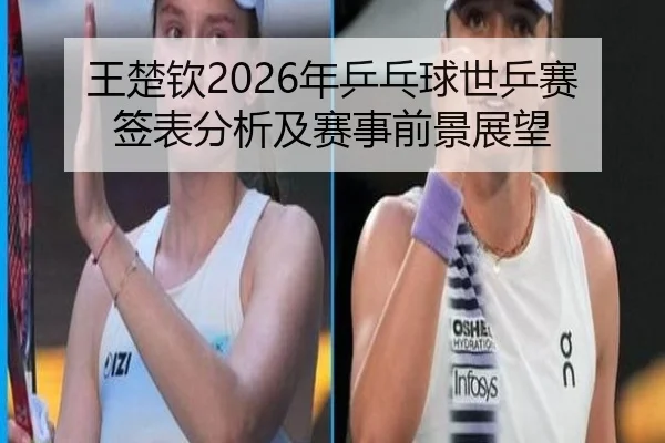 王楚钦2026年乒乓球世乒赛签表分析及赛事前景展望