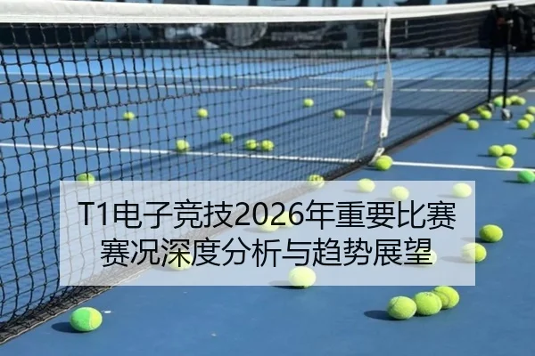 T1电子竞技2026年重要比赛赛况深度分析与趋势展望