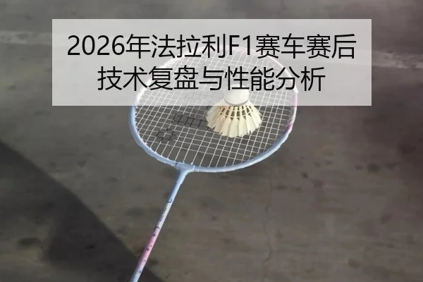 2026年法拉利F1赛车赛后技术复盘与性能分析