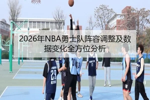 2026年NBA勇士队阵容调整及数据变化全方位分析