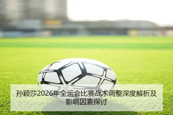 sun-ying-sha-nian-quan-yun-hui-bi-sai-zhan-shu-tiao-zheng-shen-du-jie-xi-ji-ying-xiang-yin-su-tan-tao-2-222.jpg